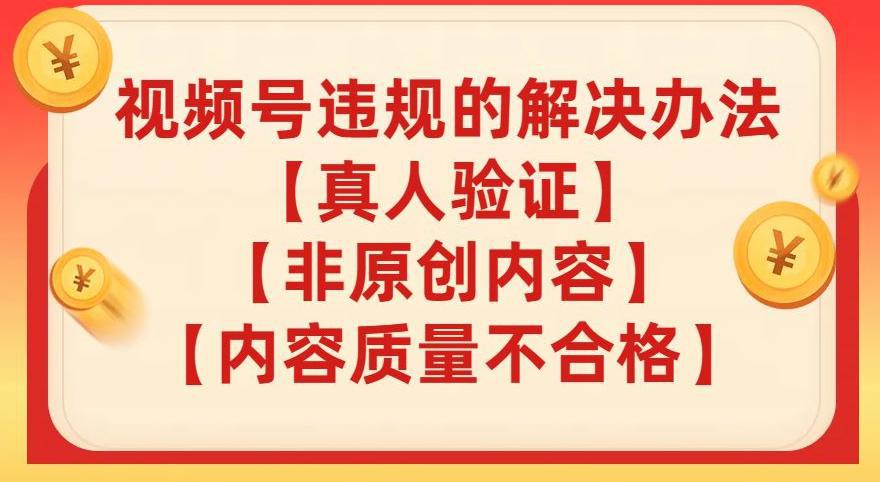 图片[1]-视频号【真人验证】【内容质量不合格】【非原创内容】的违规解决办法【揭秘】-阿灿说钱