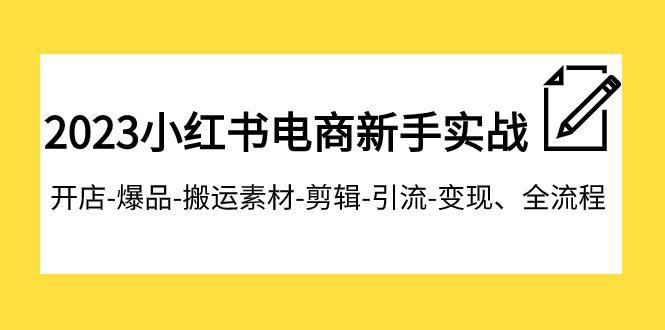 图片[1]-2023小红书电商新手特训营：开店爆品搬运引流变现全流程，助你成为电商达人-阿灿说钱
