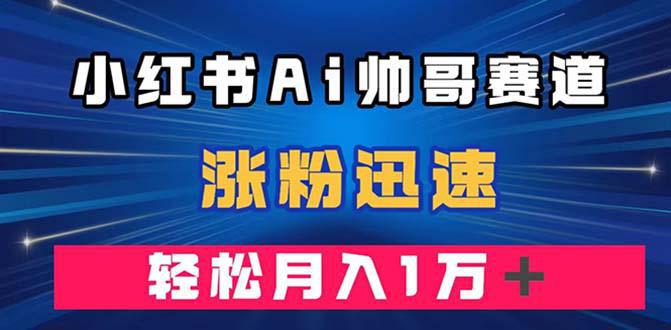 图片[1]-小红书AI帅哥赛道 ，涨粉迅速，轻松月入万元（附软件）-阿灿说钱