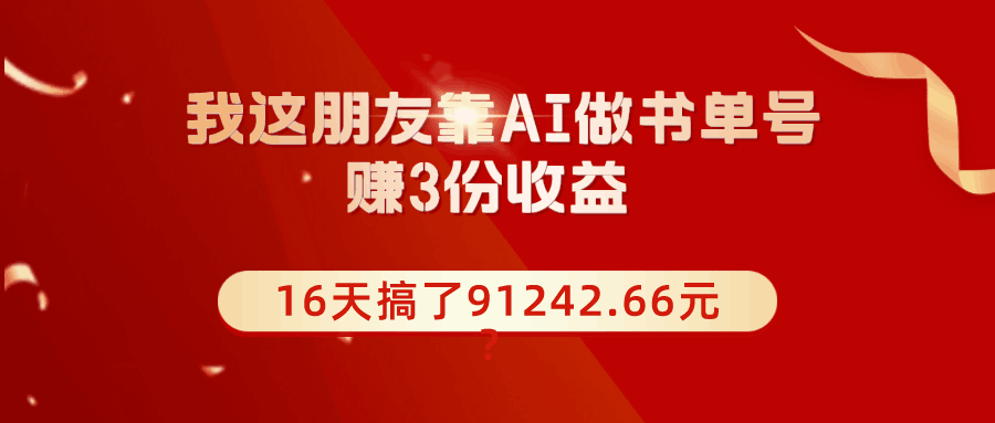 我这朋友靠AI做书单号，赚3份收益，16天搞了91242.66元？-阿灿说钱