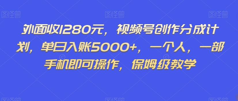 外面收1280元，视频号创作分成计划，单日入账5000+，一个人，一部手机即可操作，保姆级教学【揭秘】-阿灿说钱
