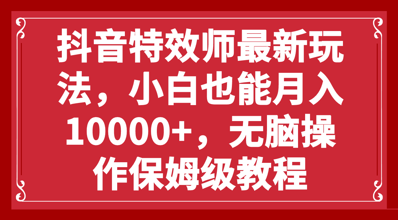 抖音特效师新玩法，小白也能轻松月入10000+，零门槛保姆级教程-阿灿说钱