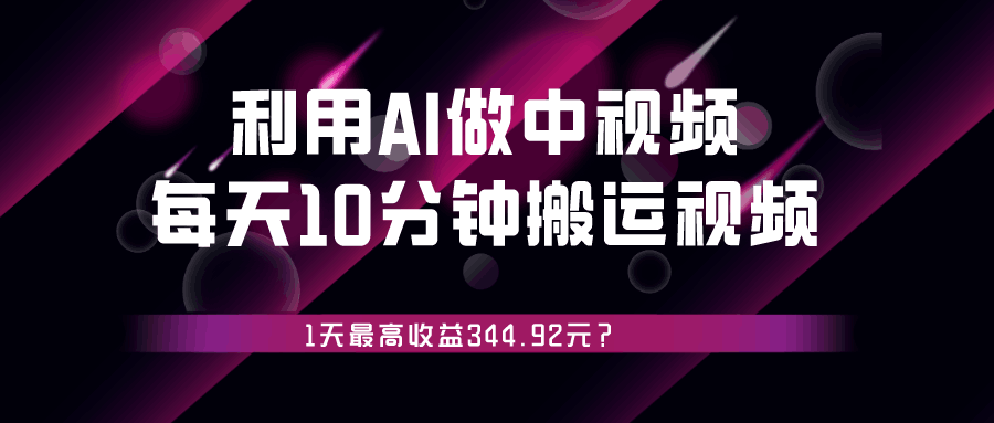 利用AI做中视频，每天10分钟搬运国外视频，1天最高收益344.92元？-阿灿说钱