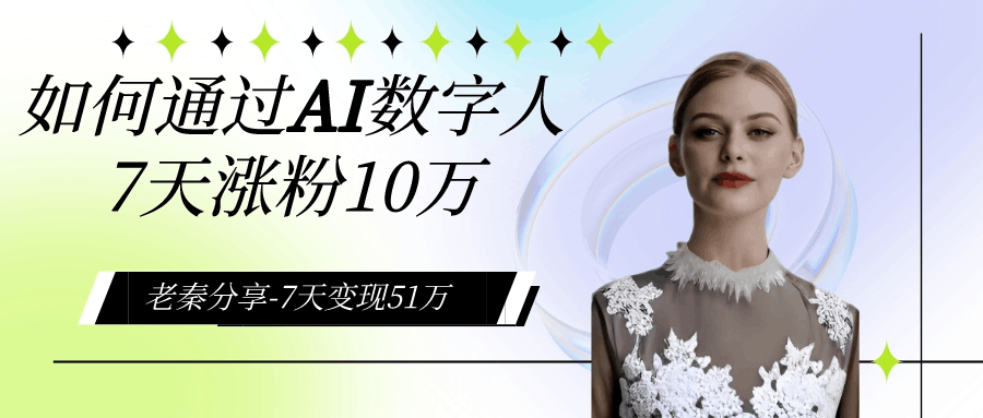 AI数字人、每天10分钟单账号7天涨粉10万、7天变现51万-阿灿说钱