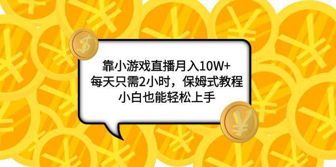 小游戏直播项目：月入10W+，每天只需2小时，保姆式教程，新手也能轻松上手-阿灿说钱