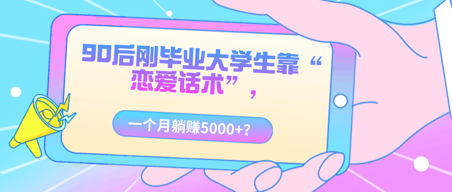 90后刚毕业大学生靠“恋爱话术”，一个月躺赚5000+？-阿灿说钱