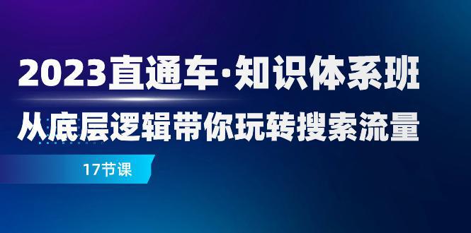 2023新版直通车·知识体系课程：从底层逻辑带你玩转搜索流量（17节课）-阿灿说钱