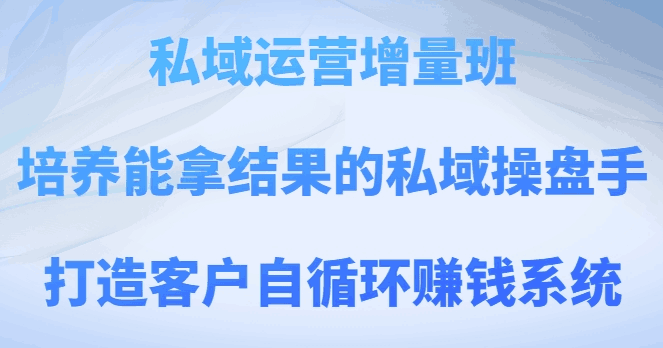 图片[1]-私域运营增量班，培养能拿结果的私域操盘手，打造客户自循环赚钱系统-阿灿说钱