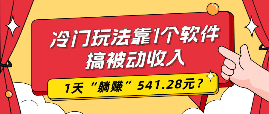 0基础可上手，冷门玩法靠1个软件搞被动收入，1天“躺赚”541.28元？-阿灿说钱