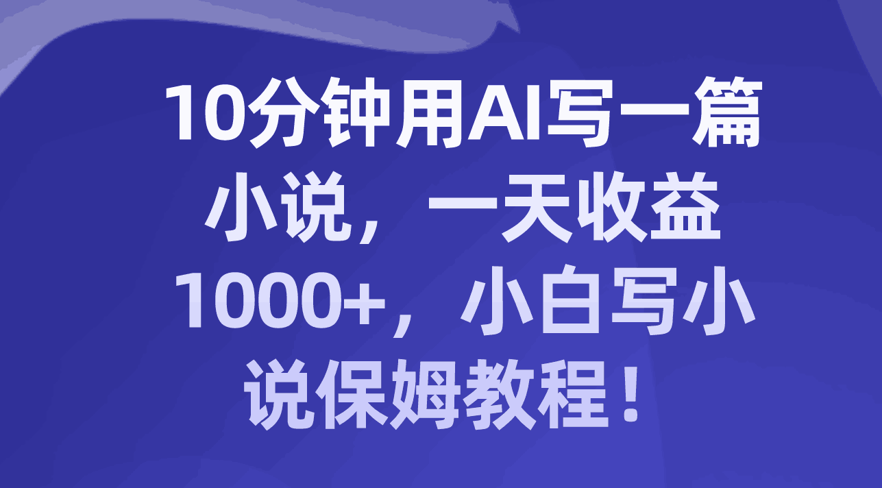 图片[1]-十分钟用AI写一篇小说，一天收益上千，小白写小说保姆教程！-阿灿说钱