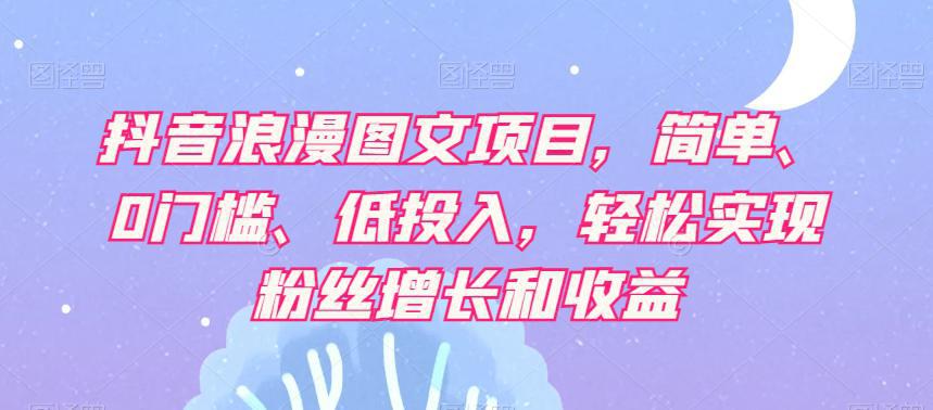 图片[1]-【抖音赚钱攻略】轻松实现粉丝增长和收益，浪漫图文项目让你轻松日赚500+！-阿灿说钱