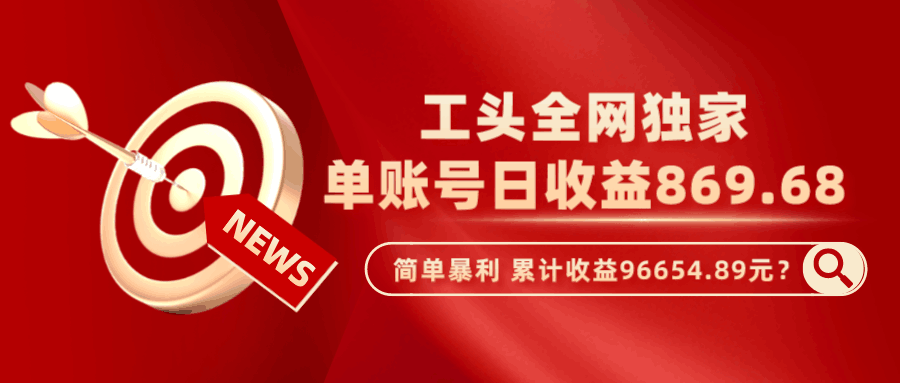 工头全网独家，这个玩法单账号日收益869.68，简单暴利，累计收益96654.89元？-阿灿说钱