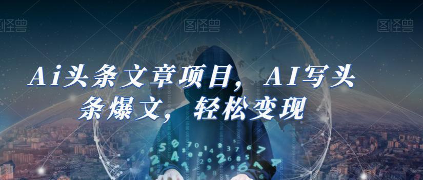 图片[1]-AI助力今日头条创作：轻松撰写爆文并实现盈利（14节课）-阿灿说钱