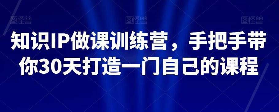 图片[1]-知识IP做课训练营，手把手教你30天打造一门自己的课程-阿灿说钱