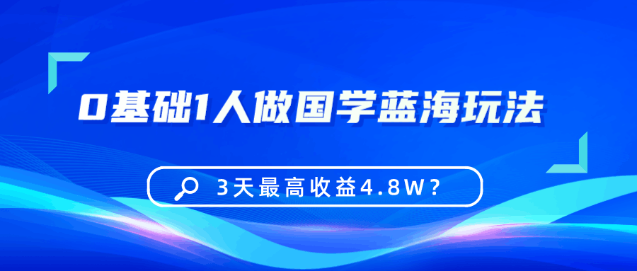 0基础1人做国学蓝海玩法，3天最高收益4.8W？-阿灿说钱