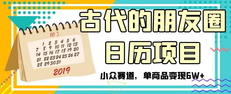 古代的朋友圈日历项目,小众赛道,单商品变现6W 【揭秘】 古代的朋友圈日历项目,小众赛道,单商品变现6W 【揭秘】