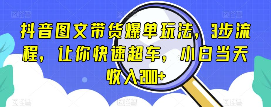 抖音图文带货爆单玩法,3步流程,让你快速超车,小白当天收入200 【揭秘】 抖音图文带货爆单玩法,3步流程,让你快速超车,小白当天收入200 【揭秘】