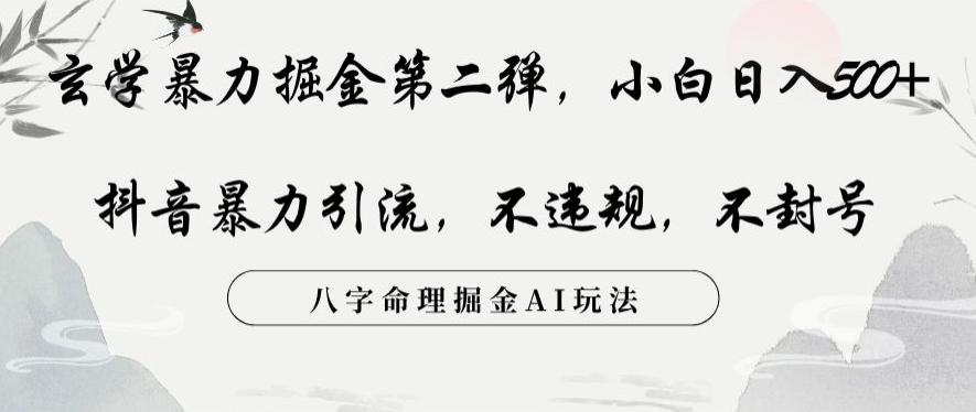 玄学暴力掘金第二弹,小白日入500+,抖音暴力引流,不违规,术封号,八字命理掘金AI玩法【揭秘】 玄学暴力掘金第二弹,小白日入500+,抖音暴力引流,不违规,术封号,八字命理掘金AI玩法【揭秘】