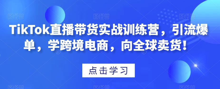 TIKTOK直播带货实战训练营,引流爆单,学跨境电商,向全球卖货! TIKTOK直播带货实战训练营,引流爆单,学跨境电商,向全球卖货!
