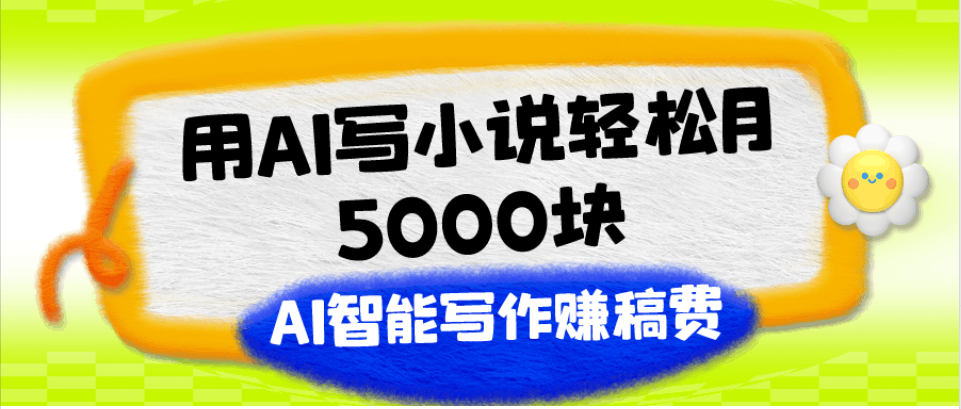 用AI写小说轻松月5000块、AI智能写作赚稿费、【附加一对一指导】-阿灿说钱