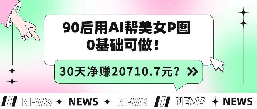 90后用AI帮美女P图，30天净赚20710.7元？0基础可做！-阿灿说钱