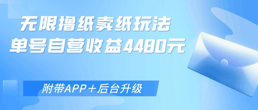 无限0元撸纸玩法、单号自营躺赚收益4480，【附带APP+后台升级】-阿灿说钱