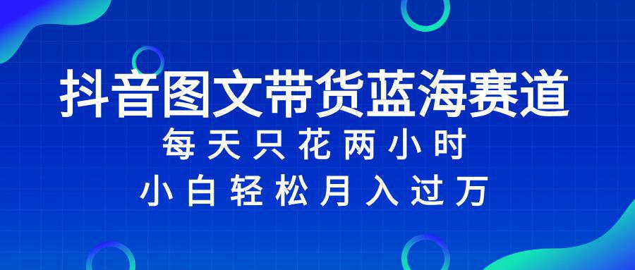 图片[1]-抖音图文带货蓝海赛道，每天只花 2 小时，小白轻松入 万-阿灿说钱
