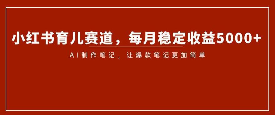 图片[1]-小红书育儿赛道揭秘：AI笔记制作带来稳定收益5000-阿灿说钱