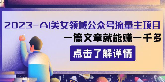 图片[1]-2023年AI美女领域公众号流量主项目，一篇文章就能赚1000+！-阿灿说钱