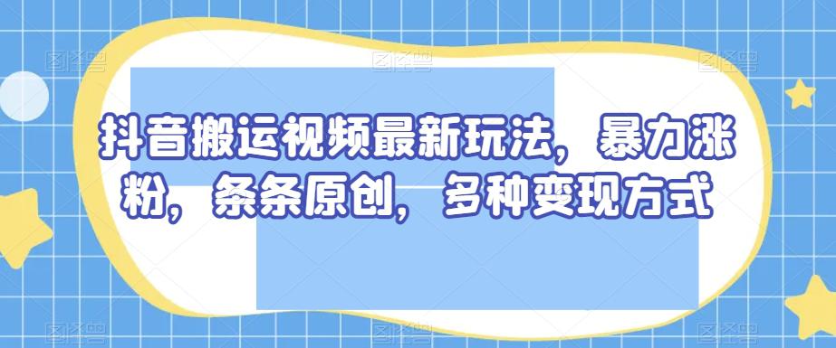 图片[1]-抖音搬运视频最新玩法，暴力涨粉，条条原创，多种变现方式【揭秘】-阿灿说钱