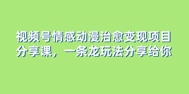 图片[1]-视频号情感动漫治愈变现项目，一条龙玩法无保留分享给你（教程+素材）-阿灿说钱
