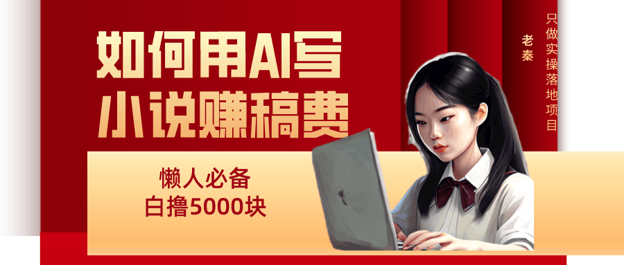 如何用AI写小说赚稿费、每天10分钟、单账号轻松月入5000-阿灿说钱