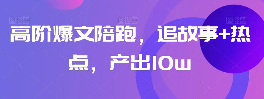 图片[1]-高级爆文陪跑训练营，追故事+热点，产出10W+-阿灿说钱