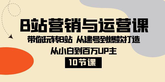 图片[1]-B站营销与运营教程：从小白到百万UP主，从建号到爆款打造！【10节课】-阿灿说钱