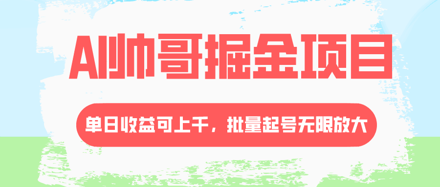 AI帅哥掘金项目,单日收益上千,批量起号无限放大-阿灿说钱