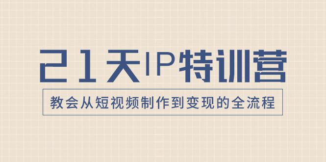 图片[1]-21天IP特训营：带你从零变成短视频创作大师，走向变现之路！-阿灿说钱