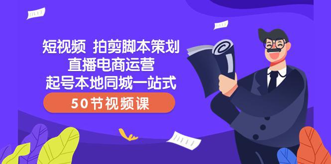 图片[1]-【爆款】一站式本地同城短视频运营+直播电商培训，拍剪脚本策划起号好帮手（50节视频课）-阿灿说钱