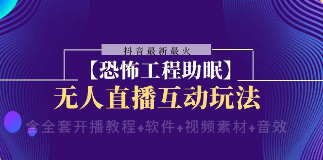 抖音最新最火【恐怖工程助眠】无人直播互动玩法（含全套开播教程+软件+视频素材+音效）-阿灿说钱
