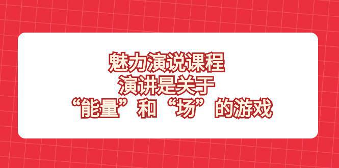 图片[1]-魅力演说课程揭秘！掌握能量和场的游戏，成为演讲高手！-阿灿说钱