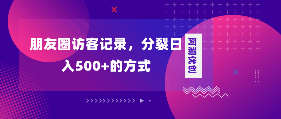 朋友圈访客记录,分裂日入500+,变现加分裂-阿灿说钱