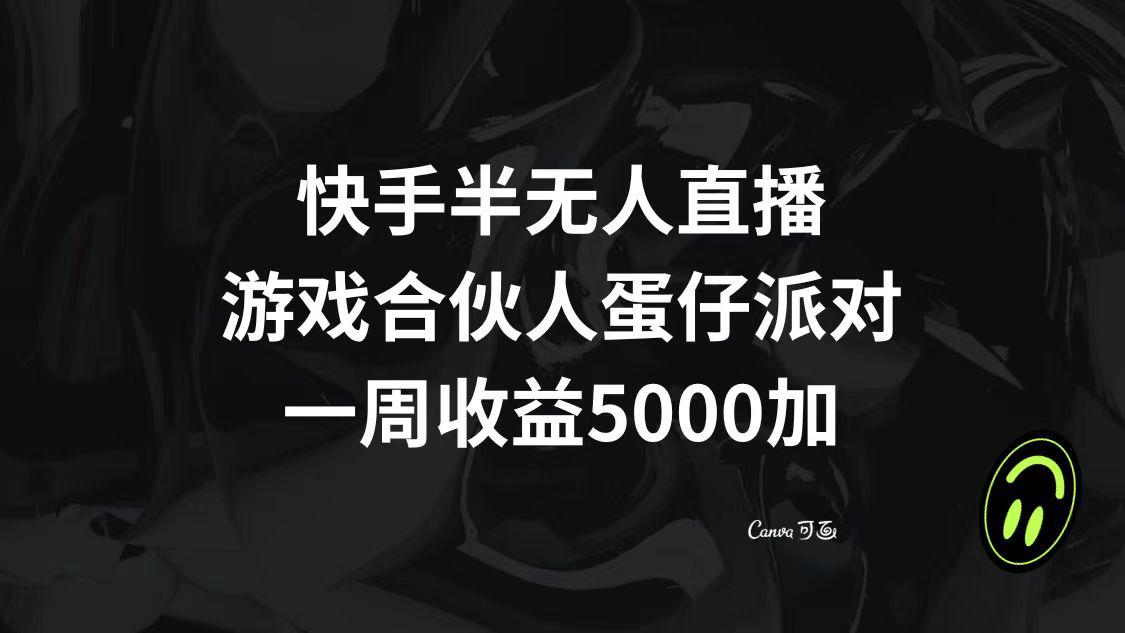 图片[1]-快手半无人直播，游戏合伙人蛋仔派对，一周收益5000+-阿灿说钱