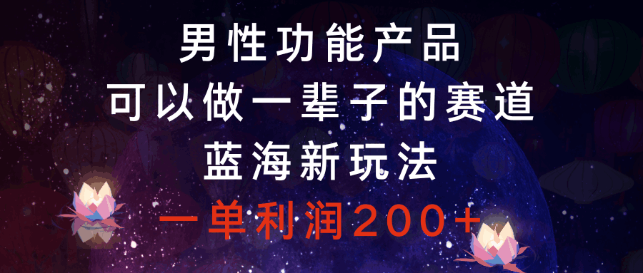 图片[1]-男性功能产品，可以做一辈子的赛道，蓝海新玩法，一单利润200+-阿灿说钱