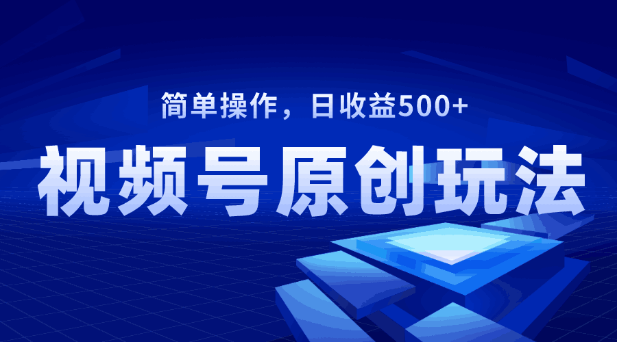 视频号原创视频玩法，日收益500+-阿灿说钱