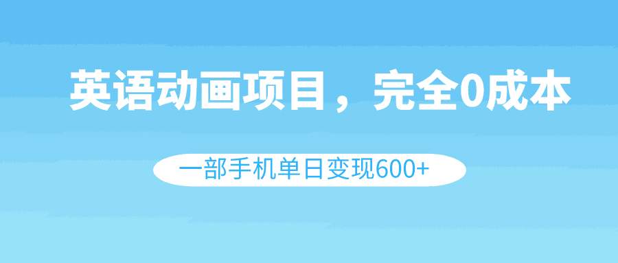 图片[1]-英语动画项目，0成本，一部手机单日变现600+（教程+素材）-阿灿说钱