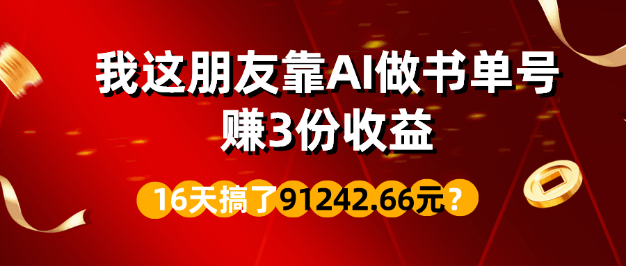 我这朋友靠AI做书单号，赚3份收益，16天搞了91242.66元？-阿灿说钱