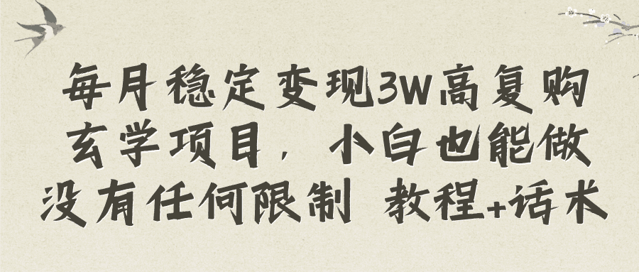 每月稳定变现3W高复购玄学项目,小白也能做没有任何限制 教程+话术-阿灿说钱