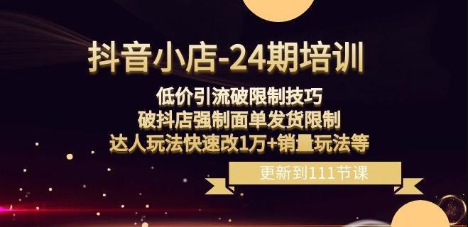 抖音小店-24期：低价引流破限制技巧，破抖店强制面单发货限制，达人玩法快速改1万+销量玩法等-阿灿说钱