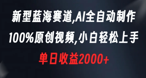 新型蓝海赛道,AI全自动制作,100%原创视频,小白轻松上手,单日收益2000+【揭秘】 新型蓝海赛道,AI全自动制作,100%原创视频,小白轻松上手,单日收益2000+【揭秘】