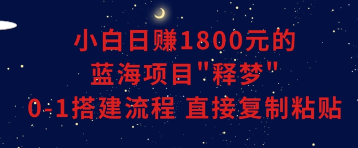 小白能日赚1800元的蓝海项目”释梦”0-1搭建流程可直接复制粘贴长期做【揭秘】 小白能日赚1800元的蓝海项目”释梦”0-1搭建流程可直接复制粘贴长期做【揭秘】