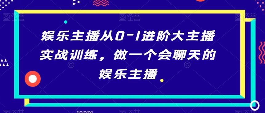 娱乐主播从0-1进阶大主播实战训练，做一个会聊天的娱乐主播-阿灿说钱